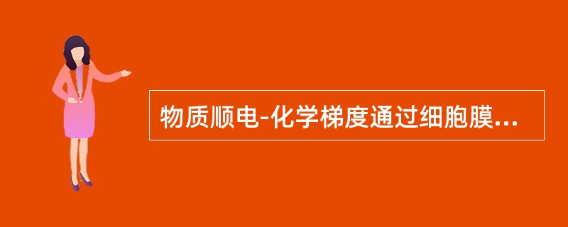 物质顺电-化学梯度通过细胞膜属于（）