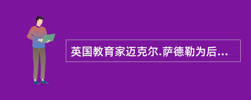 英国教育家迈克尔.萨德勒为后来的学者留下了一段名言：（）甚至比较内的事情更为重要