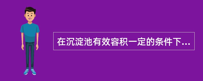 在沉淀池有效容积一定的条件下，增加沉淀池面积，可使去除率提高。