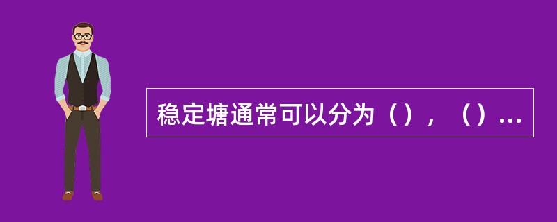 稳定塘通常可以分为（），（），（）和（）。