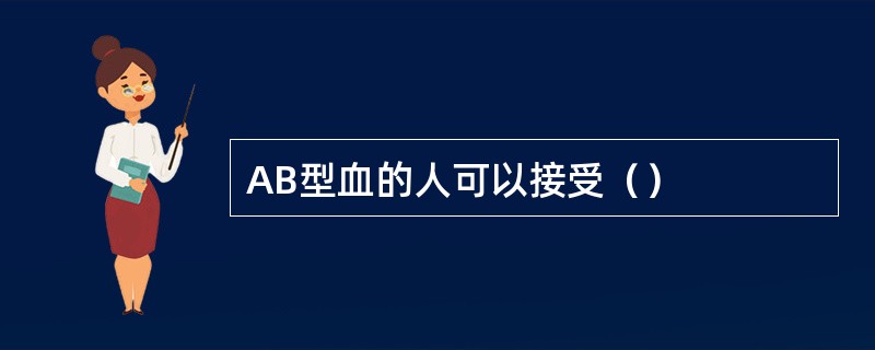 AB型血的人可以接受（）