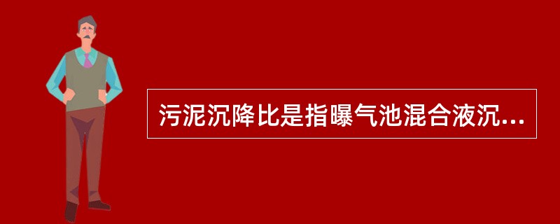 污泥沉降比是指曝气池混合液沉淀30min后，混合液与沉淀污泥的体积比。