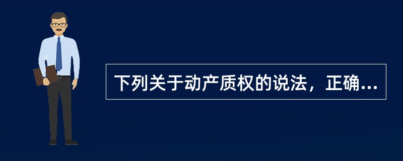 下列关于动产质权的说法，正确的有（）。