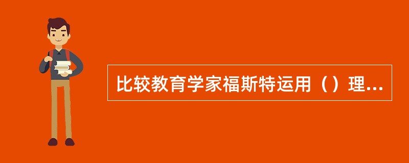 比较教育学家福斯特运用（）理论分析了学校在社会流动、社会成层和精英遴选过程中的重