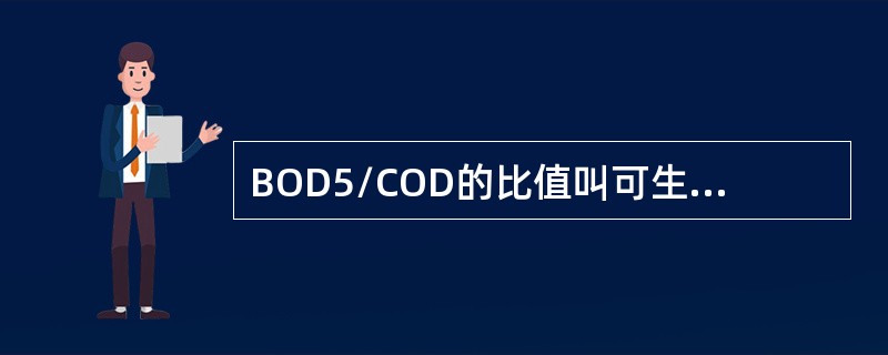 BOD5/COD的比值叫可生化性指标，一般比值越大，越易被生化处理。