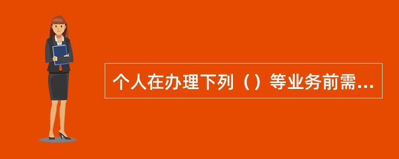 个人在办理下列（）等业务前需出示居民身份证进行联网核查，打印联网核查结果。