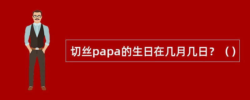 切丝papa的生日在几月几日？（）