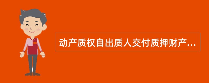 动产质权自出质人交付质押财产时设立。