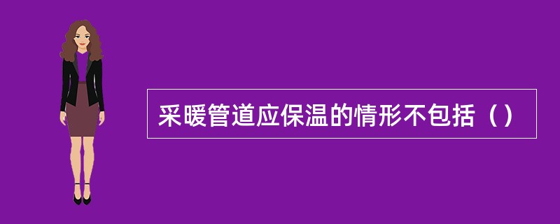 采暖管道应保温的情形不包括（）