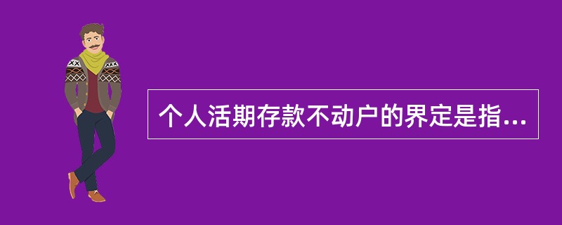 个人活期存款不动户的界定是指（）未主动发生存、取款业务。