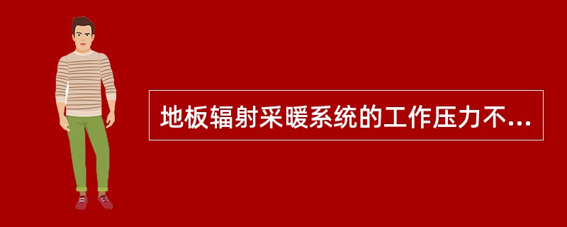 地板辐射采暖系统的工作压力不宜大于（）