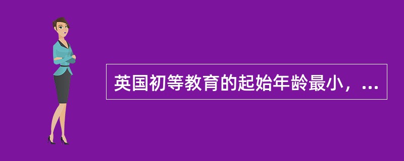 英国初等教育的起始年龄最小，其入学年龄为（）