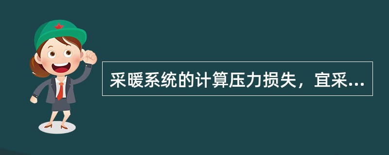 采暖系统的计算压力损失，宜采用（）的附加值。