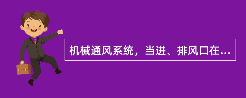 机械通风系统，当进、排风口在同侧时，排风口宜高于进风口（），进、排风口在同侧同一