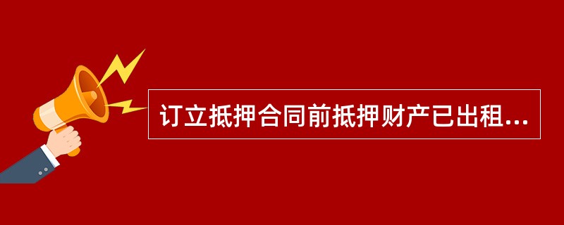 订立抵押合同前抵押财产已出租的，原租赁关系不受该抵押权的影响。