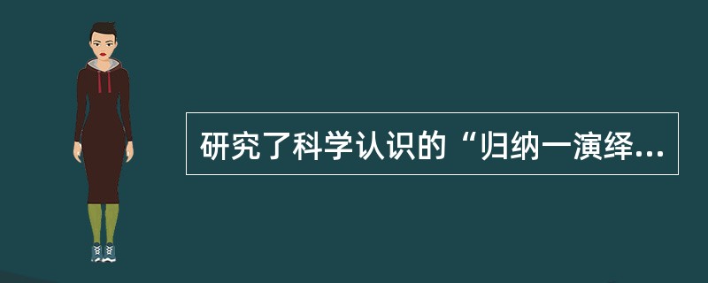 研究了科学认识的“归纳一演绎”程序及其遵循的方法，在形式逻辑上建立了科学方法论的