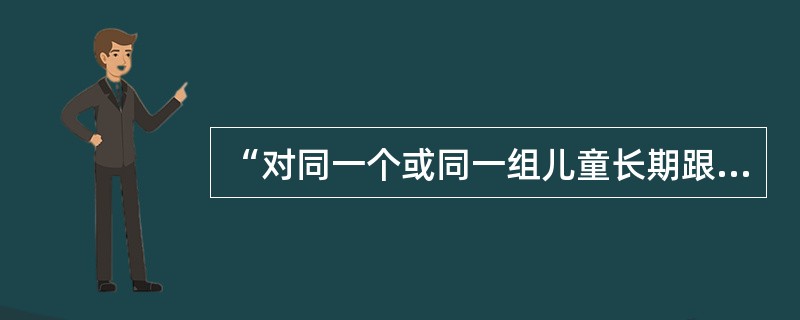 “对同一个或同一组儿童长期跟踪进行反复观察，并以日记的形式描述性地记录儿童的行为