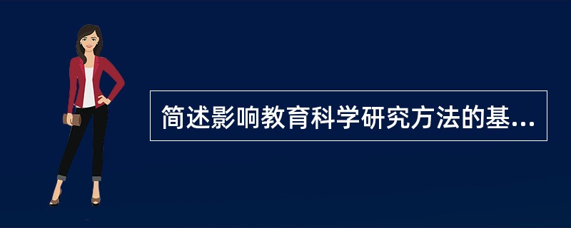 简述影响教育科学研究方法的基本要素及现代教育科学研究方法的发展趋势。