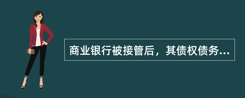 商业银行被接管后，其债权债务关系随之灭失。