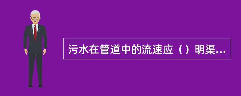 污水在管道中的流速应（）明渠中的流速。