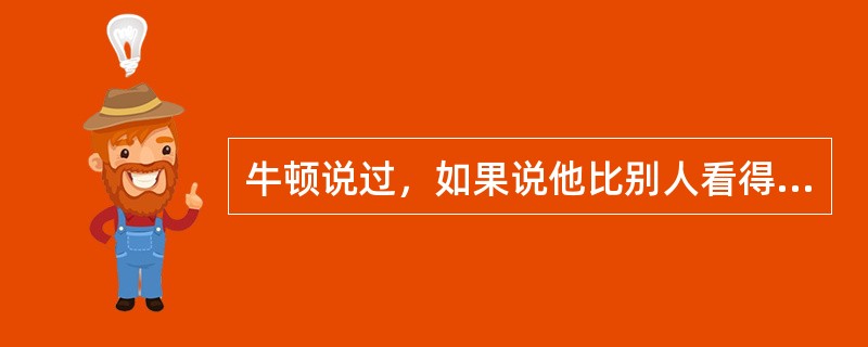 牛顿说过，如果说他比别人看得远，是因为他站在巨人的肩膀上。这一点形象地说明了科学