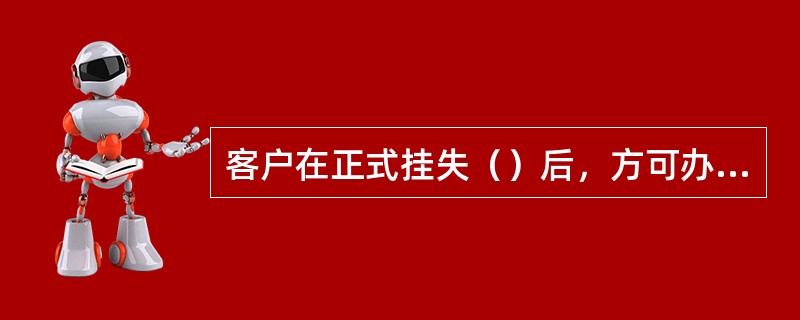 客户在正式挂失（）后，方可办理挂失补发、销户业务。