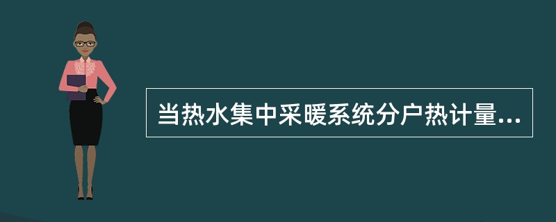 当热水集中采暖系统分户热计量装置采用热量表时，应符合一定的要求。下列描述中错误的