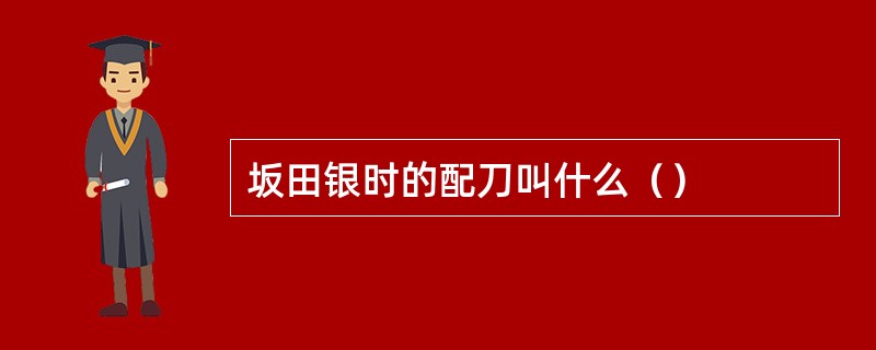 坂田银时的配刀叫什么（）