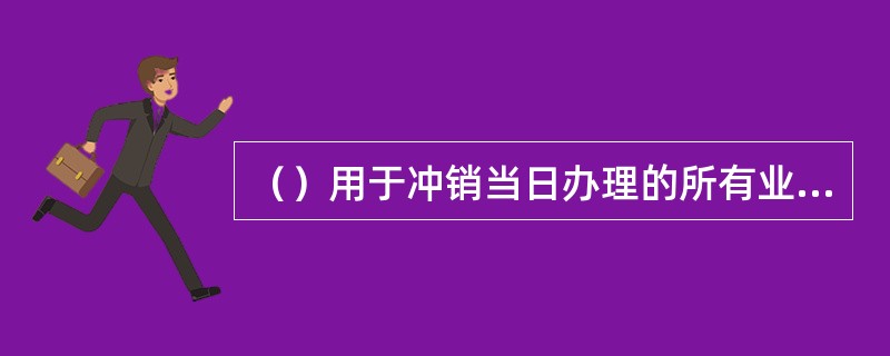 （）用于冲销当日办理的所有业务，包括开户、销户、存取款、借贷记账等。