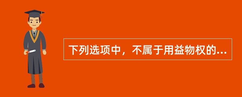 下列选项中，不属于用益物权的是（）。