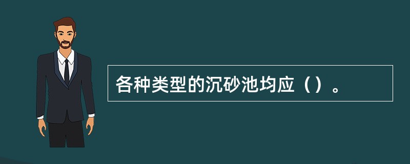 各种类型的沉砂池均应（）。