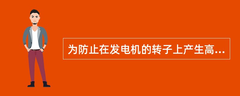 为防止在发电机的转子上产生高的静电电压，应在汽侧轴上装置接地电刷，一般可经过10