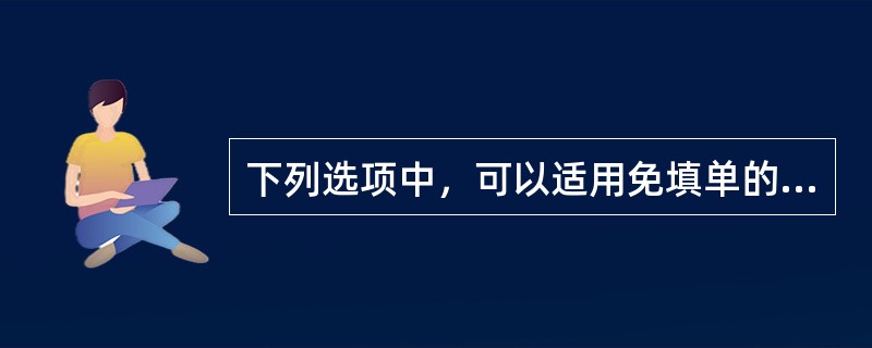 下列选项中，可以适用免填单的交易是（）。