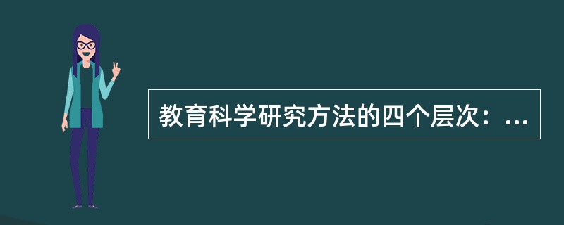 教育科学研究方法的四个层次：直觉观察水平（）；探索原因水平（）；迁移推广水平（）