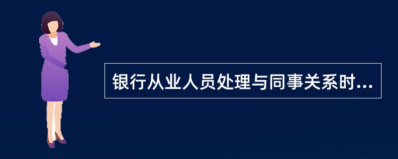 银行从业人员处理与同事关系时，坚持“尊重同事”原则必须做到（）。