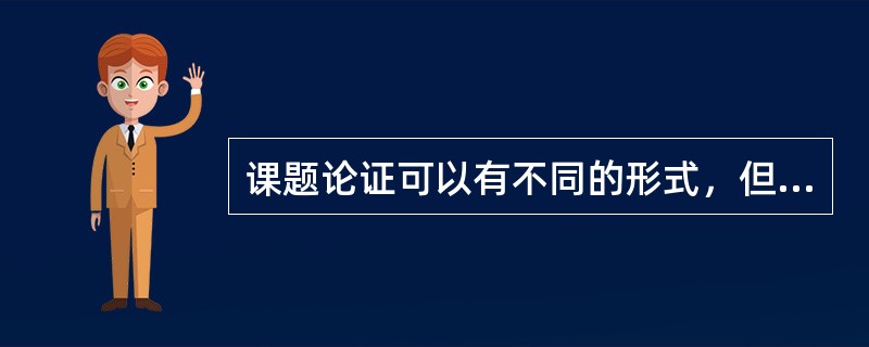 课题论证可以有不同的形式，但就其主要内容应回答哪些问题？