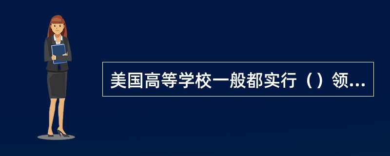 美国高等学校一般都实行（）领导下的校长负责制，其大部分成员是（）人员。