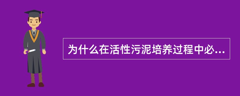 为什么在活性污泥培养过程中必须及时换水？