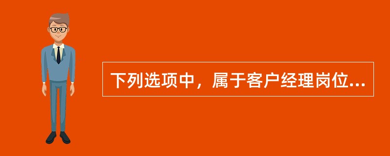 下列选项中，属于客户经理岗位职责的有（）。