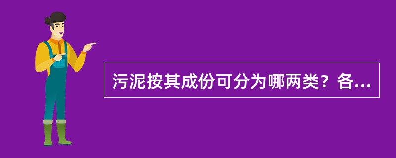 污泥按其成份可分为哪两类？各有什么特点？