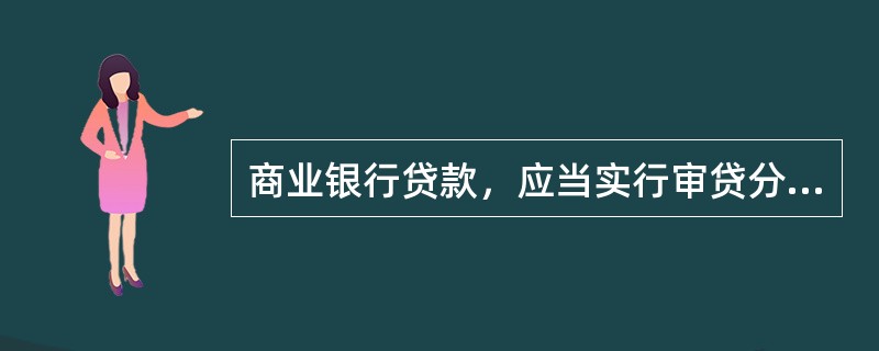 商业银行贷款，应当实行审贷分离、分级审批的制度。