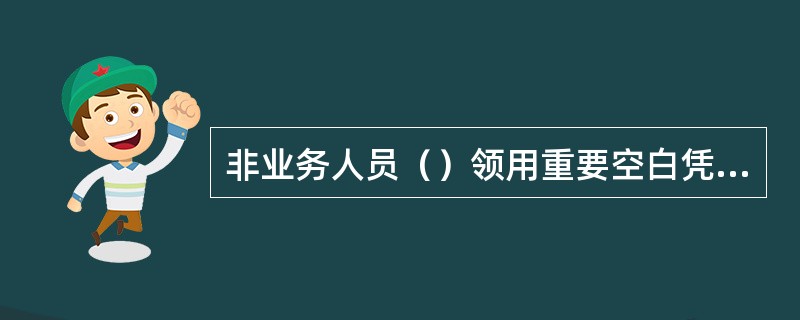 非业务人员（）领用重要空白凭证，信用社工作人员（）在重要空白凭证上留盖会计印章。