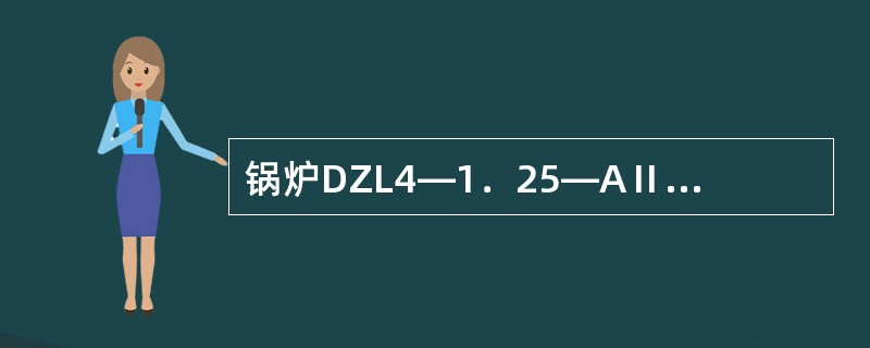 锅炉DZL4—1．25—AⅡ表示（），额定蒸发量为（）。