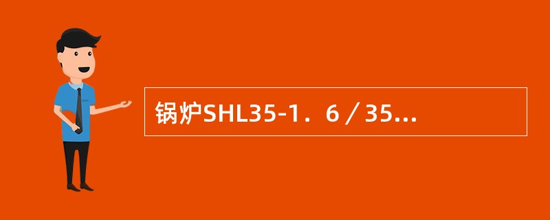 锅炉SHL35-1．6／350-P表示（），额定蒸汽压力为（）。