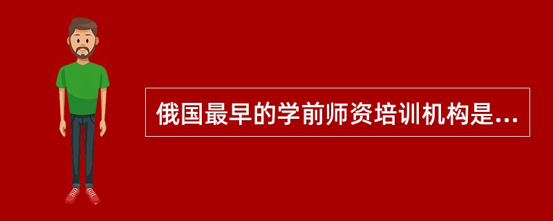 俄国最早的学前师资培训机构是（）