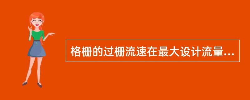 格栅的过栅流速在最大设计流量时为（），在平均设计流量时为（）。