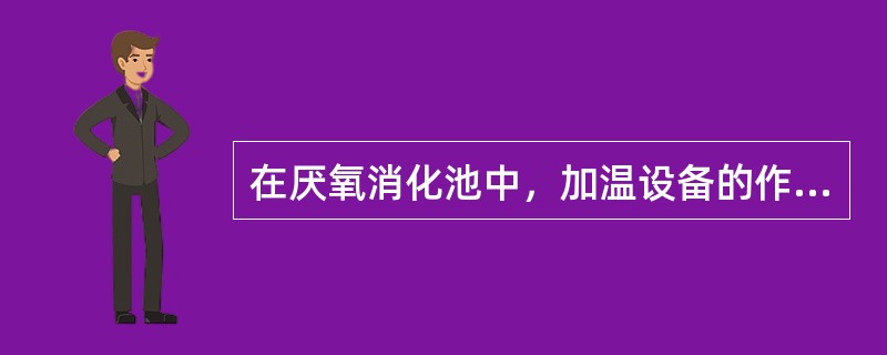 在厌氧消化池中，加温设备的作用是什么？常用的加温方法有哪些？各有什么特点？