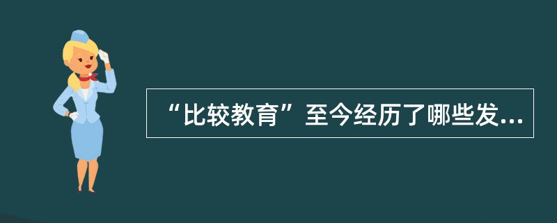 “比较教育”至今经历了哪些发展阶段？