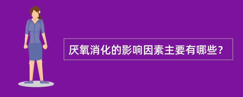 厌氧消化的影响因素主要有哪些？