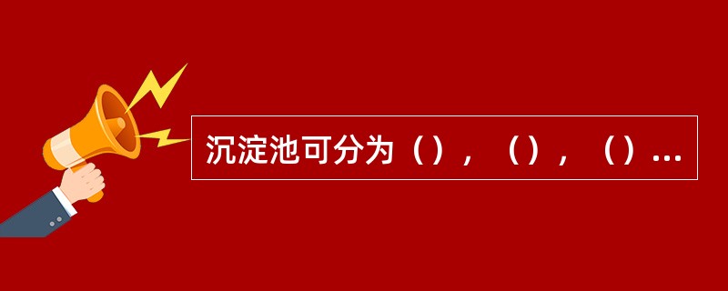 沉淀池可分为（），（），（）等三种类型。